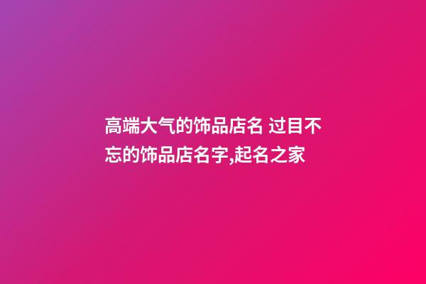 高端大气的饰品店名 过目不忘的饰品店名字,起名之家